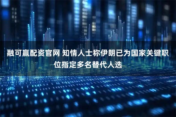 融可赢配资官网 知情人士称伊朗已为国家关键职位指定多名替代人选