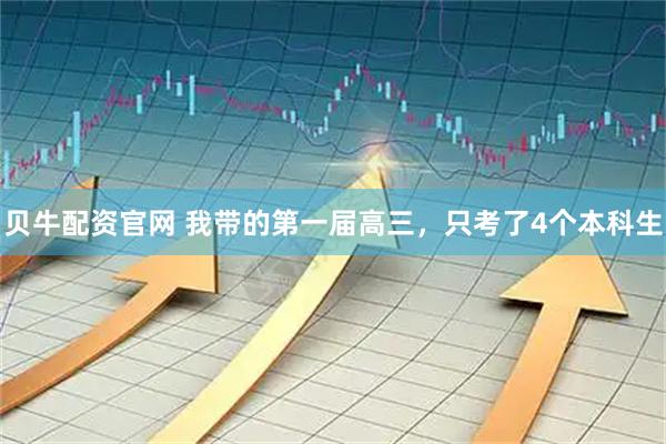 贝牛配资官网 我带的第一届高三，只考了4个本科生