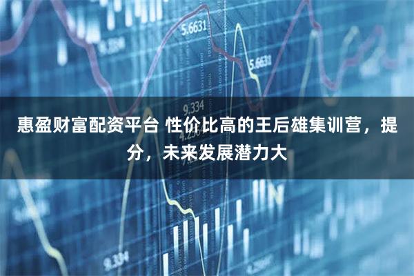 惠盈财富配资平台 性价比高的王后雄集训营，提分，未来发展潜力大