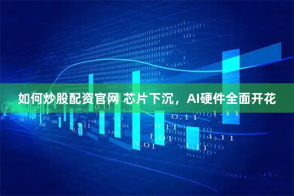 如何炒股配资官网 芯片下沉，AI硬件全面开花
