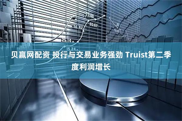 贝赢网配资 投行与交易业务强劲 Truist第二季度利润增长