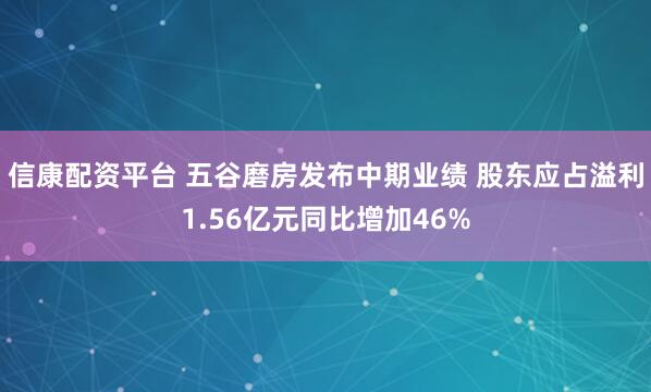 信康配资平台 五谷磨房发布中期业绩 股东应占溢利1.56亿元同比增加46%